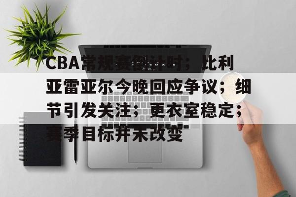 包含CBA常规赛倒计时；比利亚雷亚尔今晚回应争议；细节引发关注；更衣室稳定；赛季目标并未改变的词条